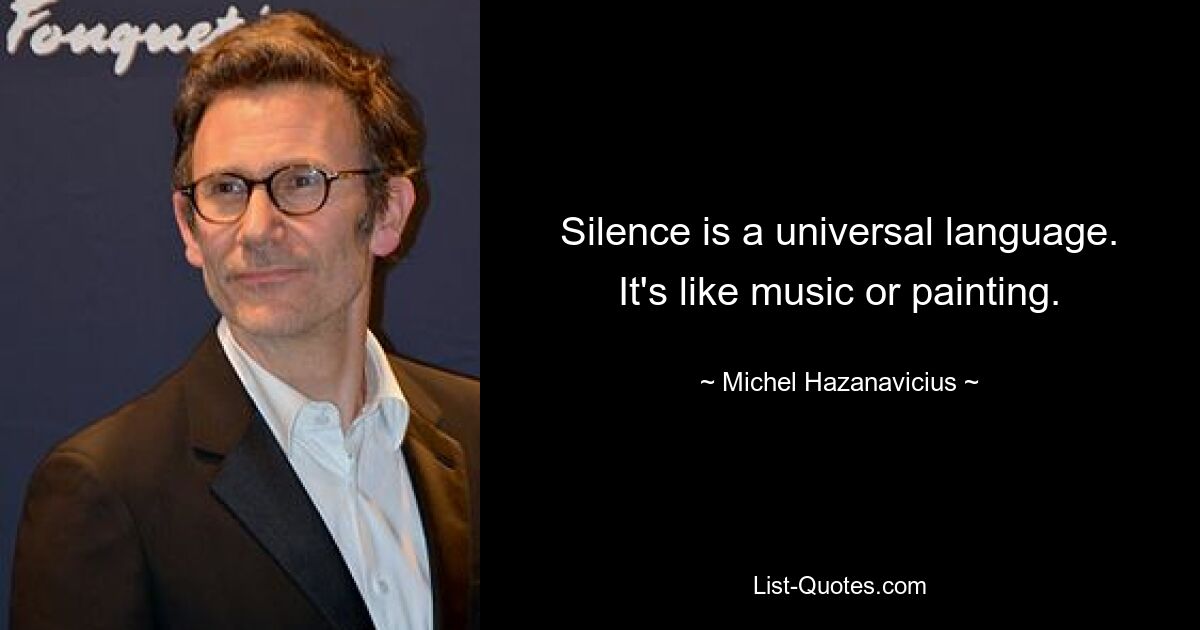 Silence is a universal language. It's like music or painting. — © Michel Hazanavicius