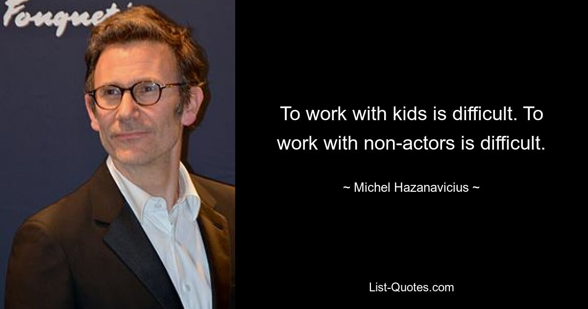 To work with kids is difficult. To work with non-actors is difficult. — © Michel Hazanavicius