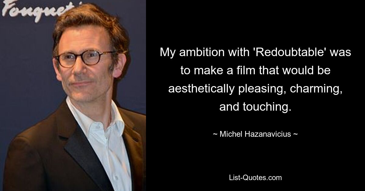 My ambition with 'Redoubtable' was to make a film that would be aesthetically pleasing, charming, and touching. — © Michel Hazanavicius