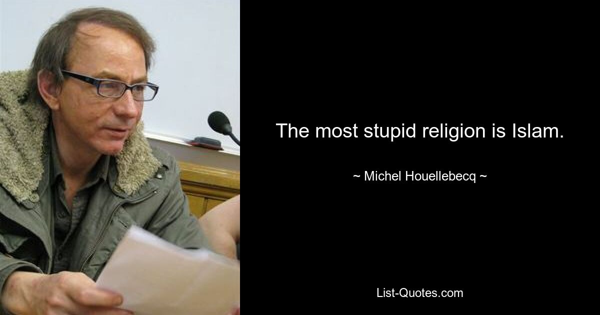 The most stupid religion is Islam. — © Michel Houellebecq