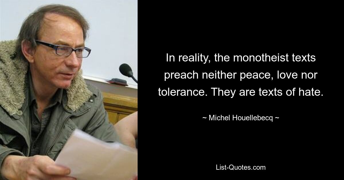 In reality, the monotheist texts preach neither peace, love nor tolerance. They are texts of hate. — © Michel Houellebecq