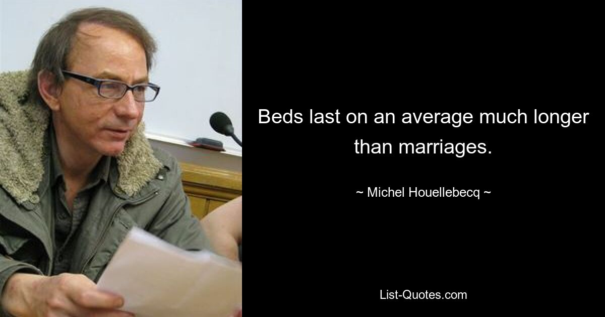 Beds last on an average much longer than marriages. — © Michel Houellebecq