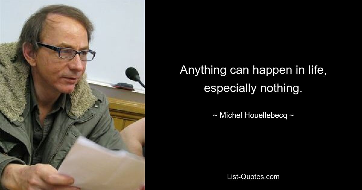 Anything can happen in life, especially nothing. — © Michel Houellebecq