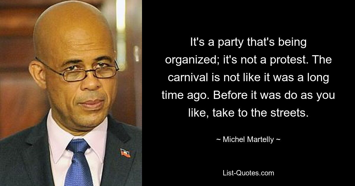 It's a party that's being organized; it's not a protest. The carnival is not like it was a long time ago. Before it was do as you like, take to the streets. — © Michel Martelly