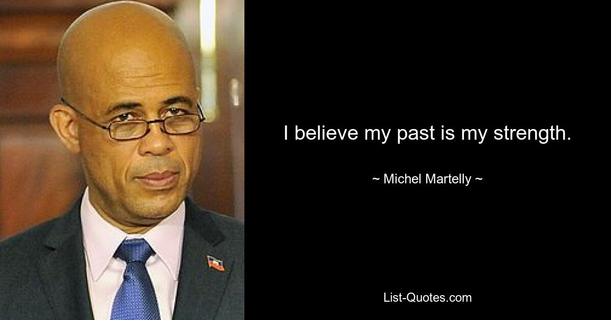 I believe my past is my strength. — © Michel Martelly