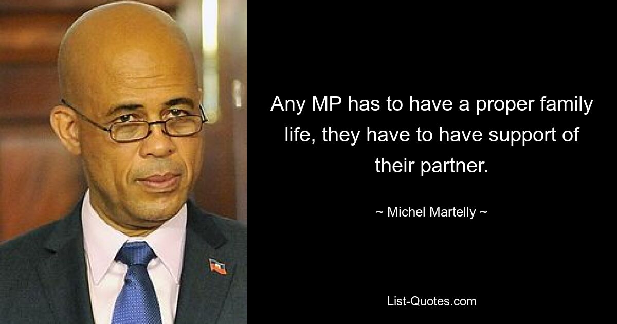 Any MP has to have a proper family life, they have to have support of their partner. — © Michel Martelly