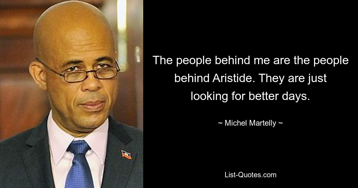 The people behind me are the people behind Aristide. They are just looking for better days. — © Michel Martelly