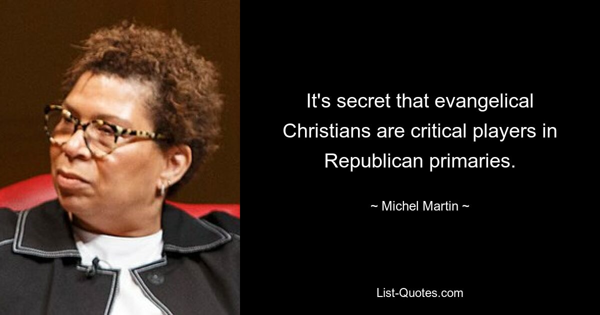 It's secret that evangelical Christians are critical players in Republican primaries. — © Michel Martin