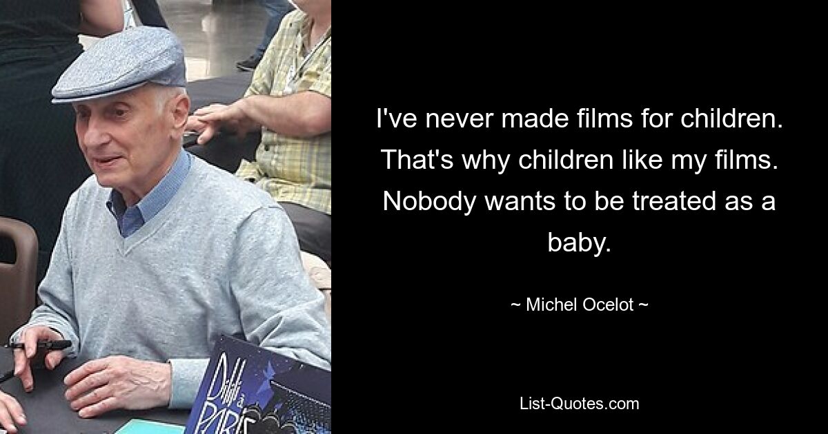 I've never made films for children. That's why children like my films. Nobody wants to be treated as a baby. — © Michel Ocelot