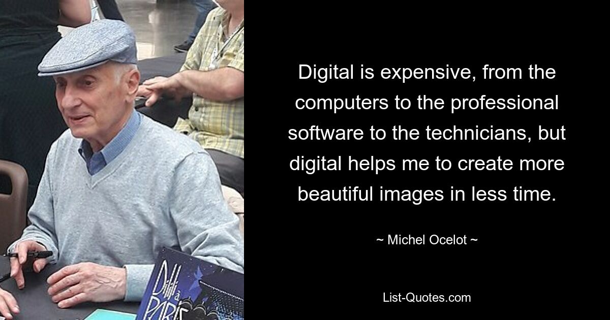 Digital is expensive, from the computers to the professional software to the technicians, but digital helps me to create more beautiful images in less time. — © Michel Ocelot