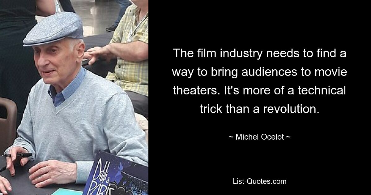 The film industry needs to find a way to bring audiences to movie theaters. It's more of a technical trick than a revolution. — © Michel Ocelot