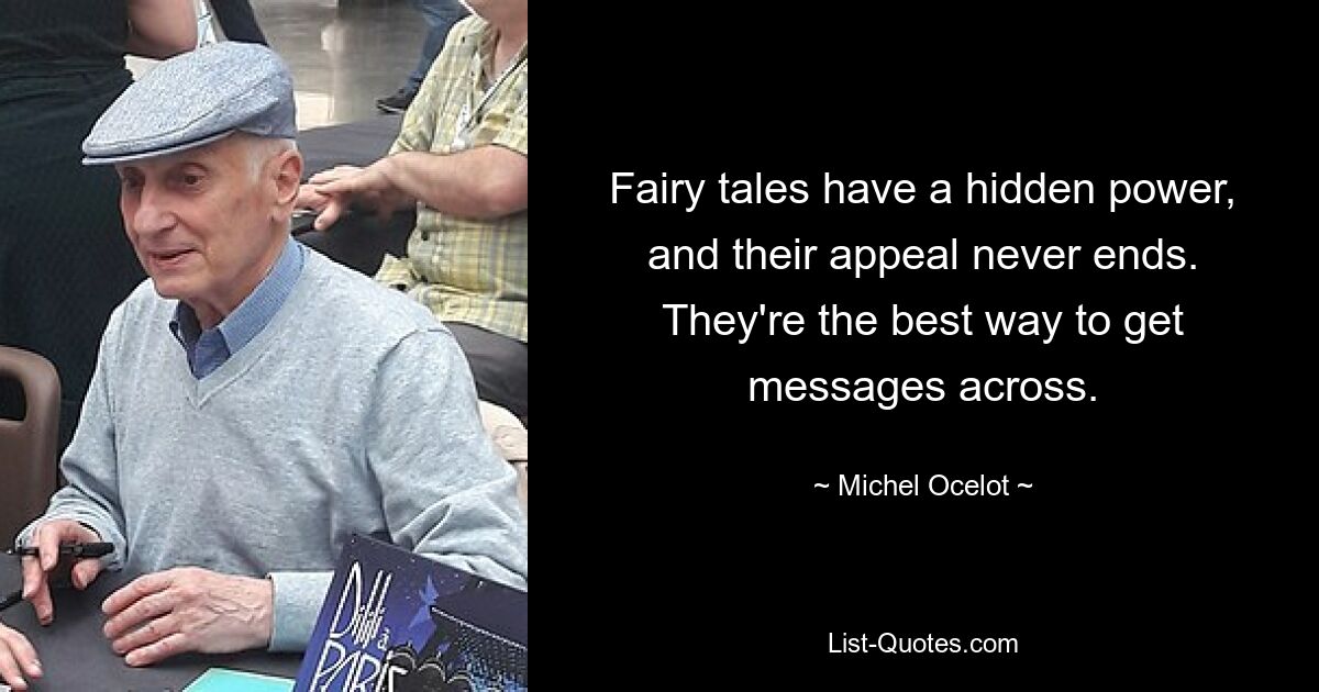 Fairy tales have a hidden power, and their appeal never ends. They're the best way to get messages across. — © Michel Ocelot