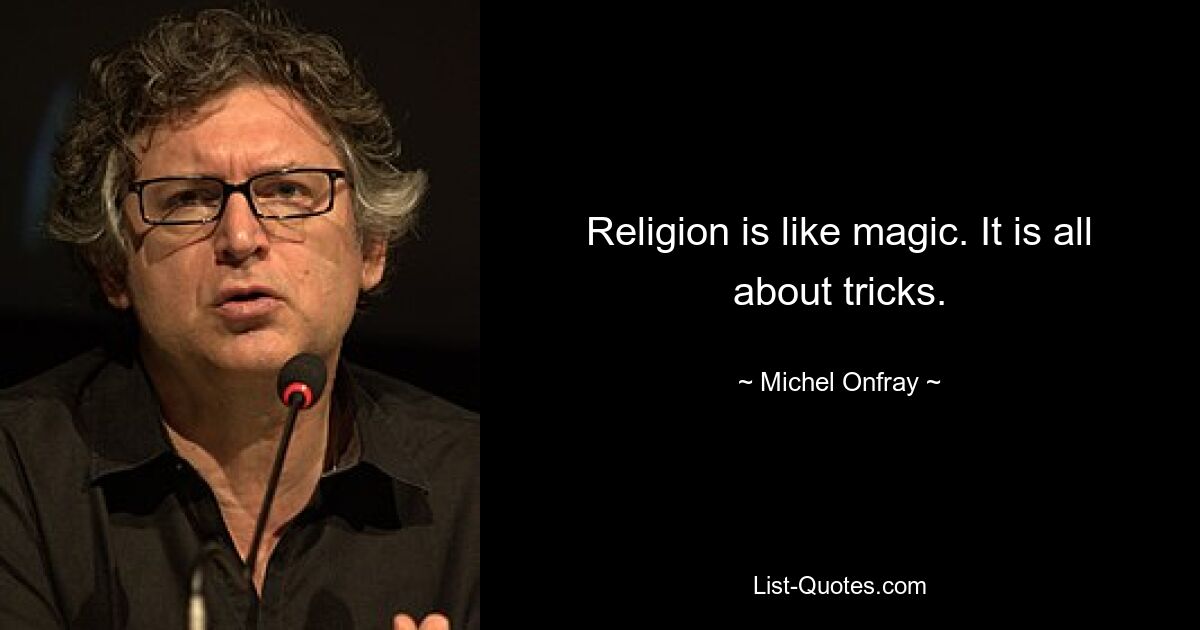 Religion is like magic. It is all about tricks. — © Michel Onfray