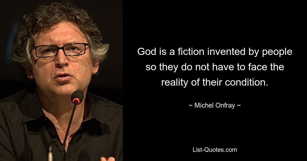 God is a fiction invented by people so they do not have to face the reality of their condition. — © Michel Onfray