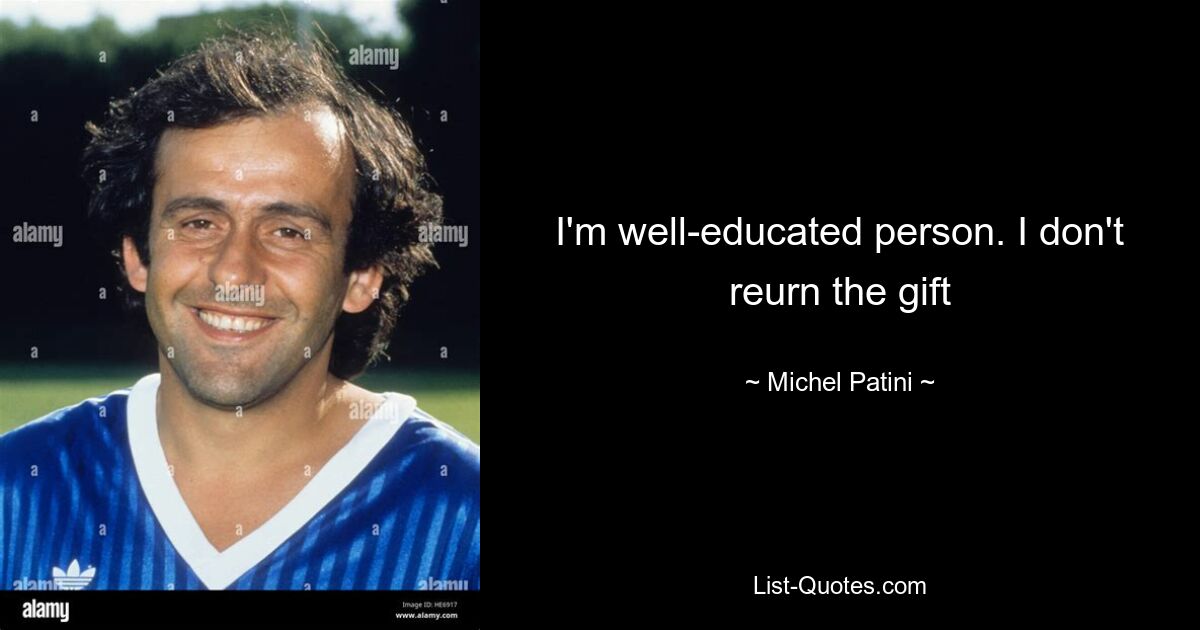 I'm well-educated person. I don't reurn the gift — © Michel Patini