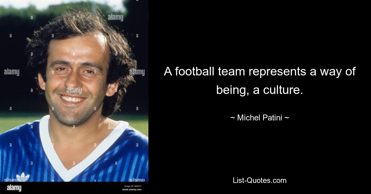 A football team represents a way of being, a culture. — © Michel Patini