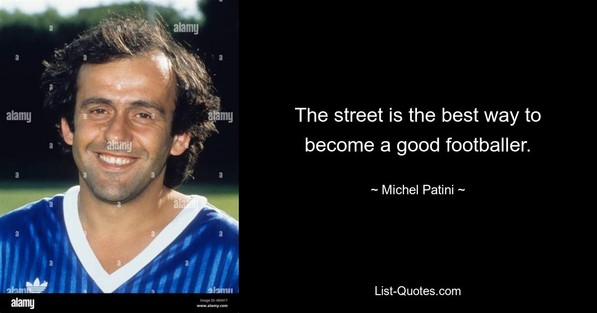 The street is the best way to become a good footballer. — © Michel Patini