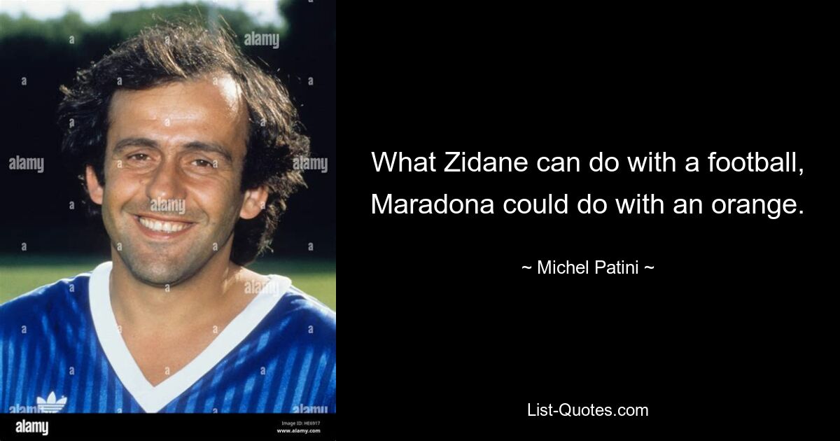 What Zidane can do with a football, Maradona could do with an orange. — © Michel Patini