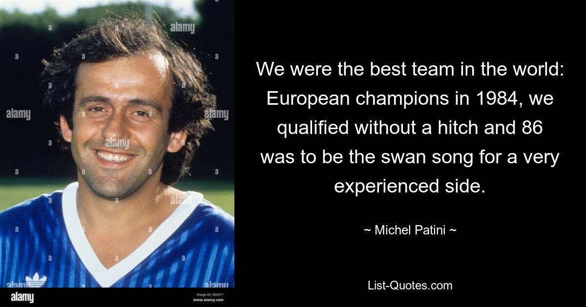 We were the best team in the world: European champions in 1984, we qualified without a hitch and 86 was to be the swan song for a very experienced side. — © Michel Patini