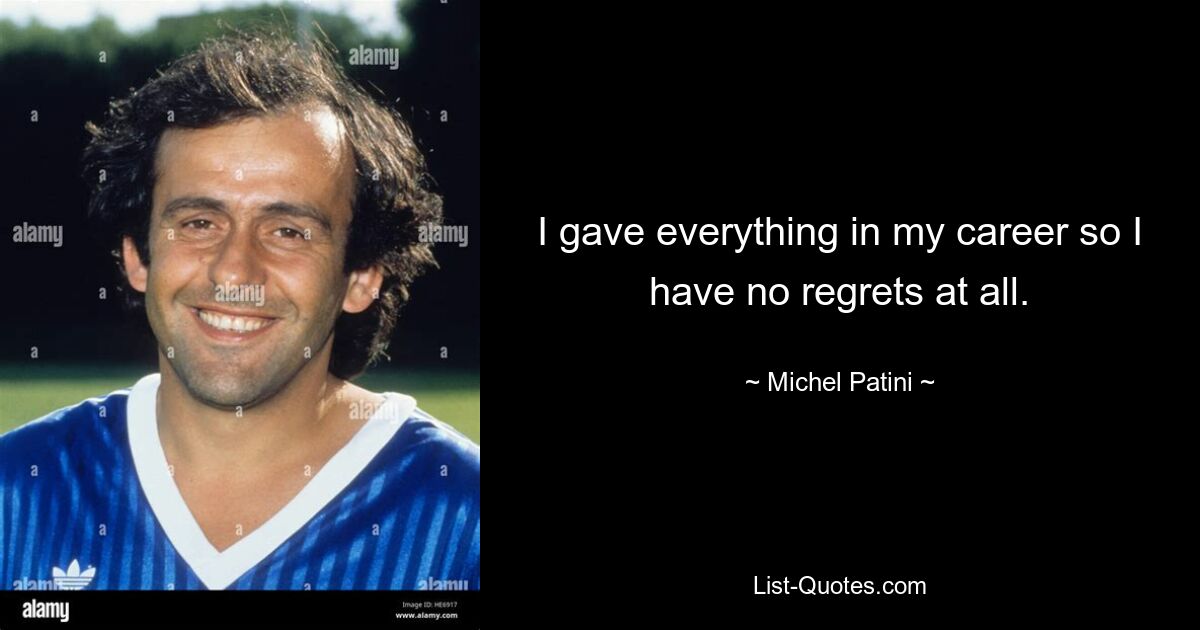 I gave everything in my career so I have no regrets at all. — © Michel Patini