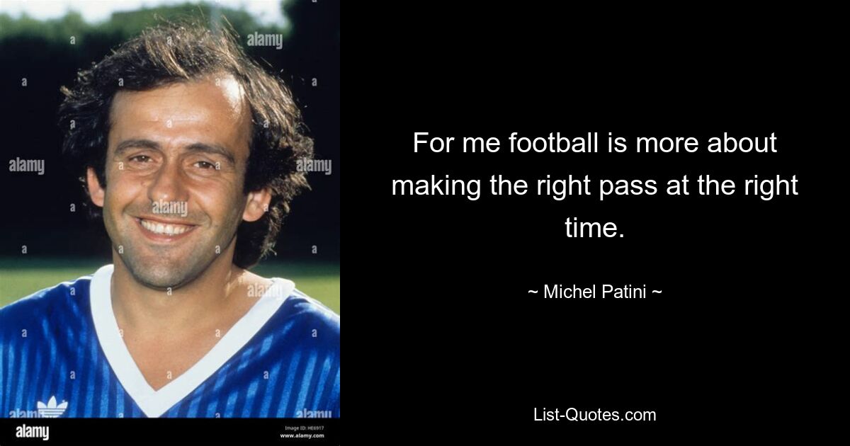 For me football is more about making the right pass at the right time. — © Michel Patini