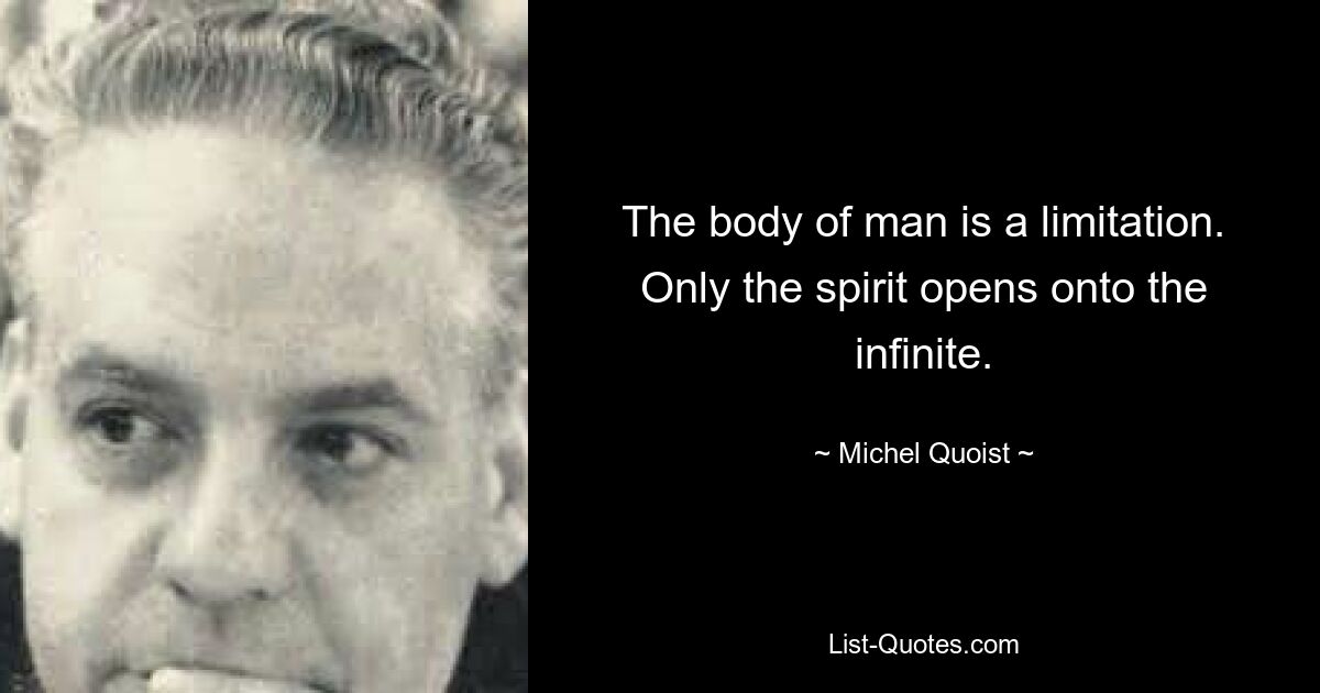 The body of man is a limitation. Only the spirit opens onto the infinite. — © Michel Quoist