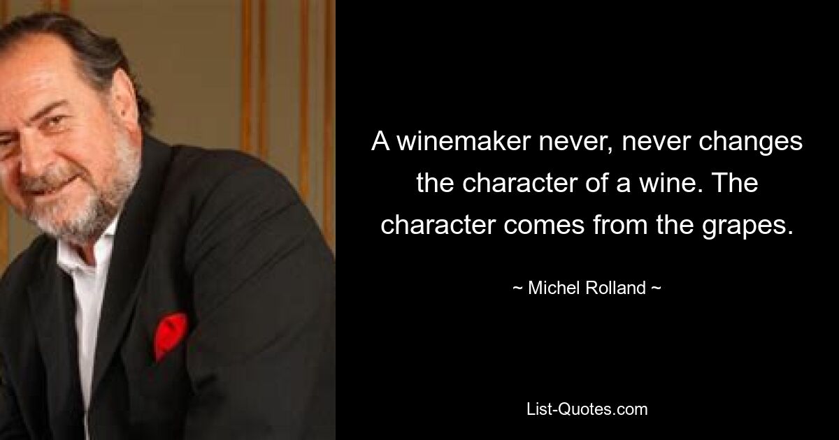 A winemaker never, never changes the character of a wine. The character comes from the grapes. — © Michel Rolland