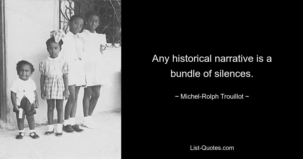 Any historical narrative is a bundle of silences. — © Michel-Rolph Trouillot