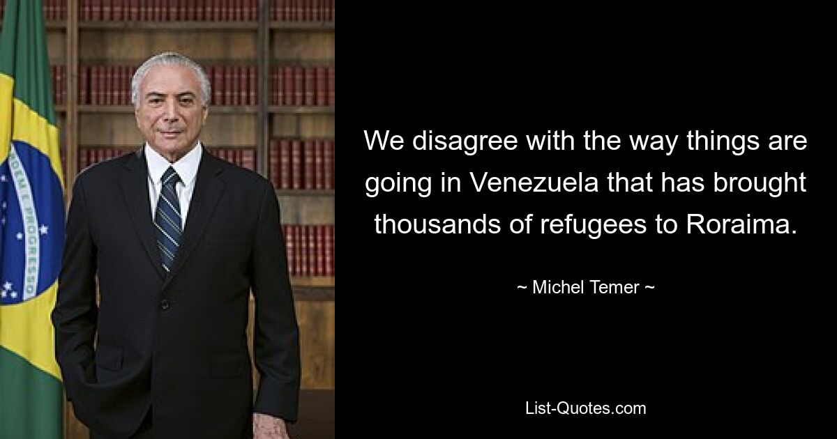 We disagree with the way things are going in Venezuela that has brought thousands of refugees to Roraima. — © Michel Temer