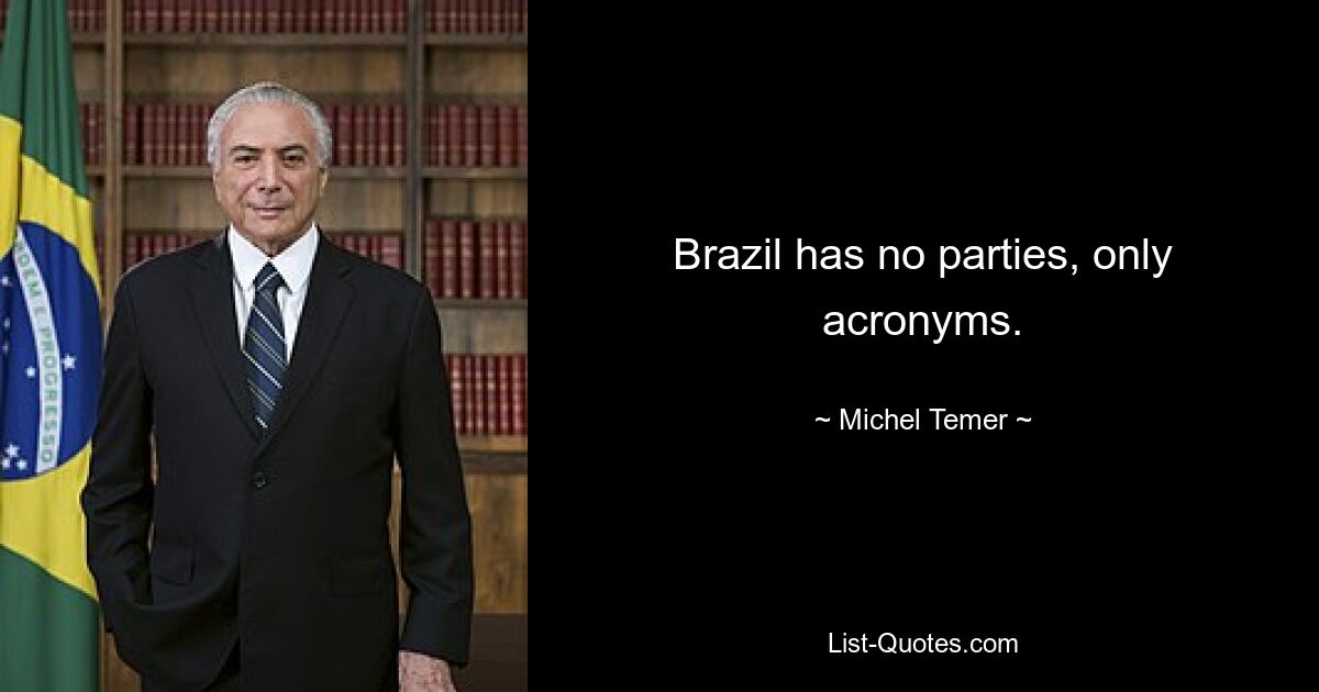 Brazil has no parties, only acronyms. — © Michel Temer