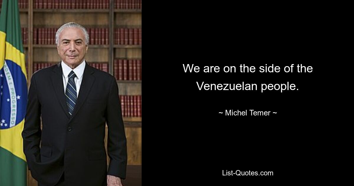 We are on the side of the Venezuelan people. — © Michel Temer