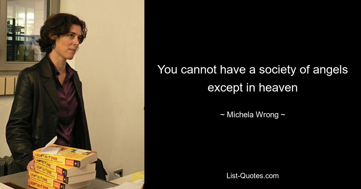 You cannot have a society of angels except in heaven — © Michela Wrong