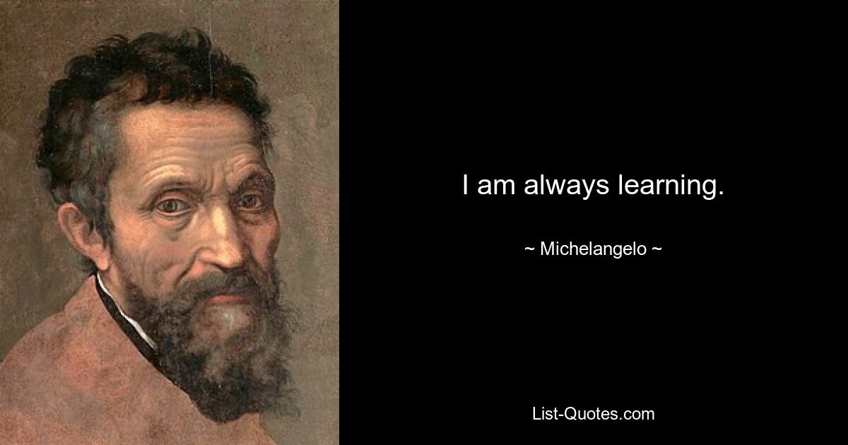 I am always learning. — © Michelangelo