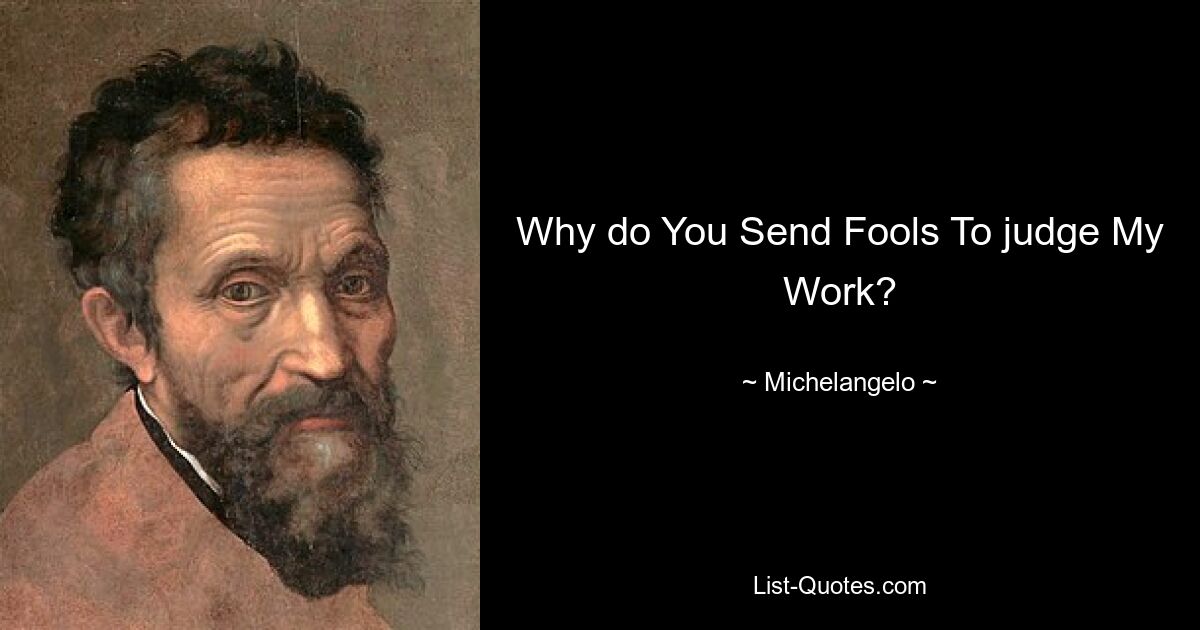 Why do You Send Fools To judge My Work? — © Michelangelo