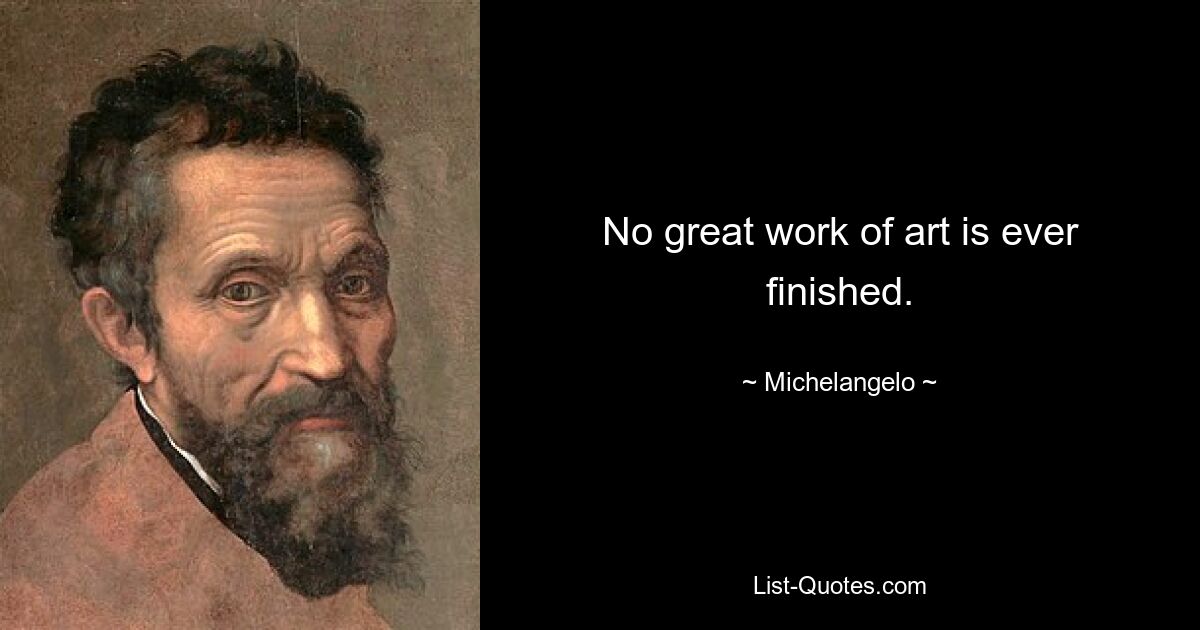 No great work of art is ever finished. — © Michelangelo