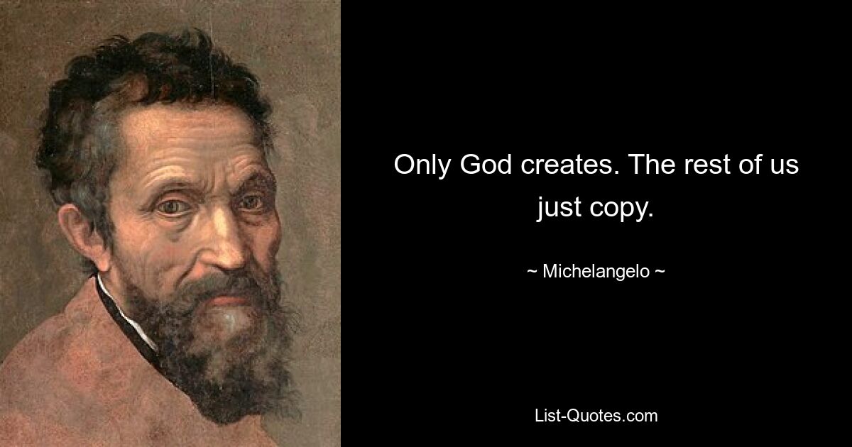 Only God creates. The rest of us just copy. — © Michelangelo