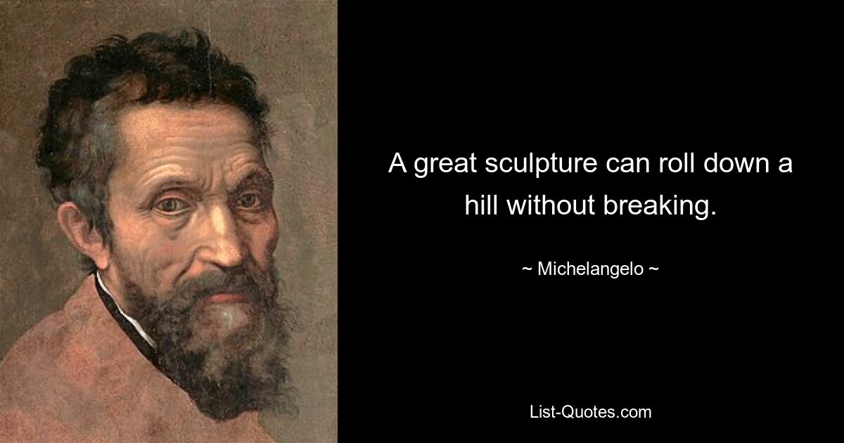 A great sculpture can roll down a hill without breaking. — © Michelangelo