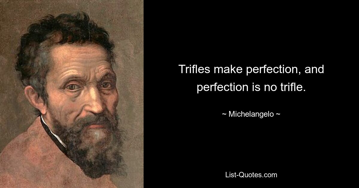 Trifles make perfection, and perfection is no trifle. — © Michelangelo