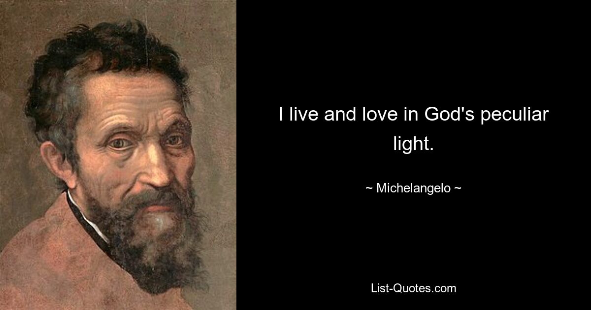 I live and love in God's peculiar light. — © Michelangelo