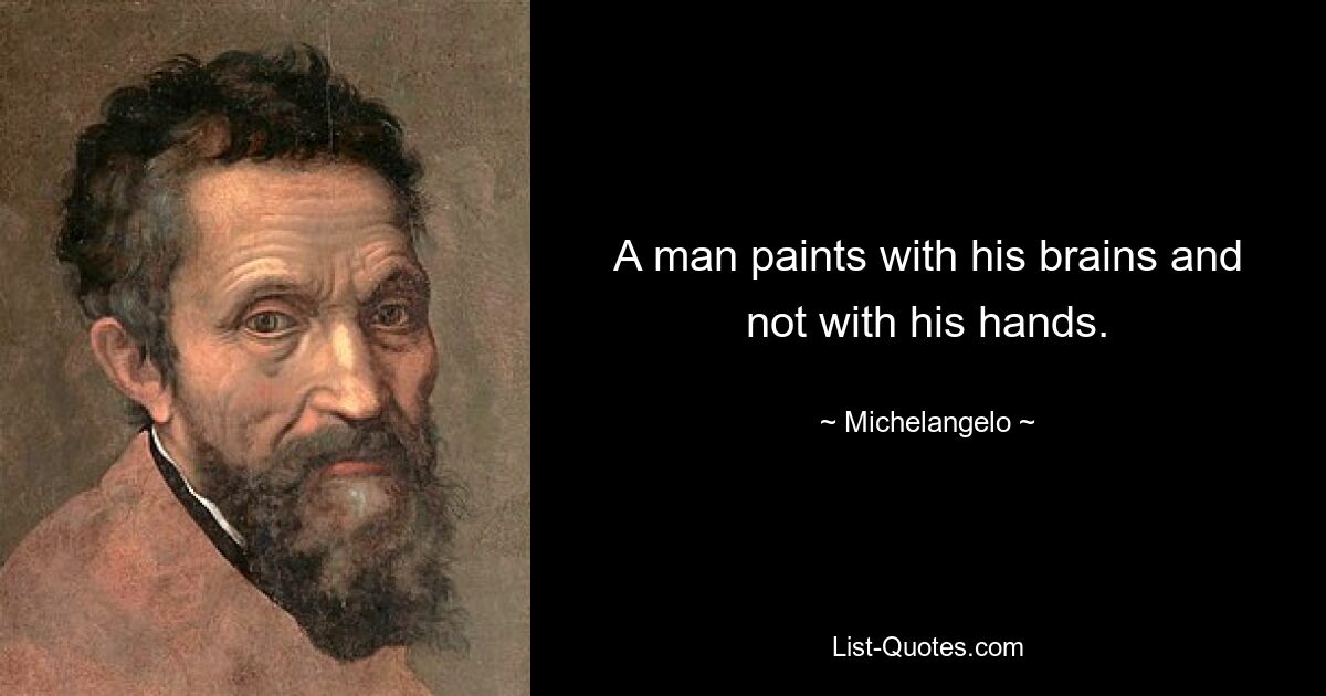 A man paints with his brains and not with his hands. — © Michelangelo