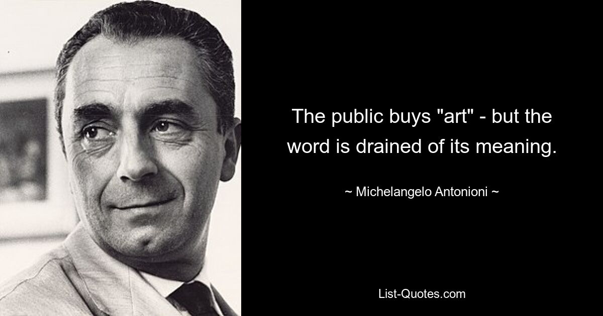 The public buys "art" - but the word is drained of its meaning. — © Michelangelo Antonioni