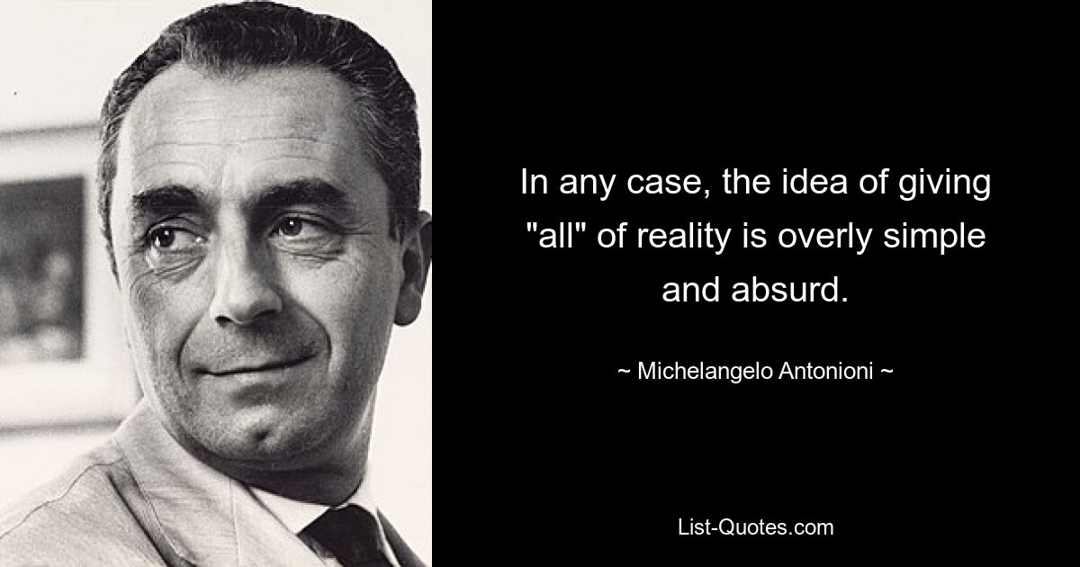 In any case, the idea of giving "all" of reality is overly simple and absurd. — © Michelangelo Antonioni