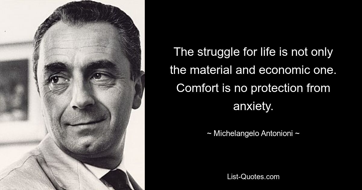 The struggle for life is not only the material and economic one. Comfort is no protection from anxiety. — © Michelangelo Antonioni