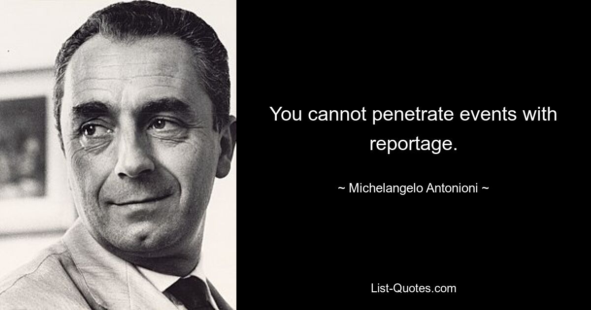 You cannot penetrate events with reportage. — © Michelangelo Antonioni