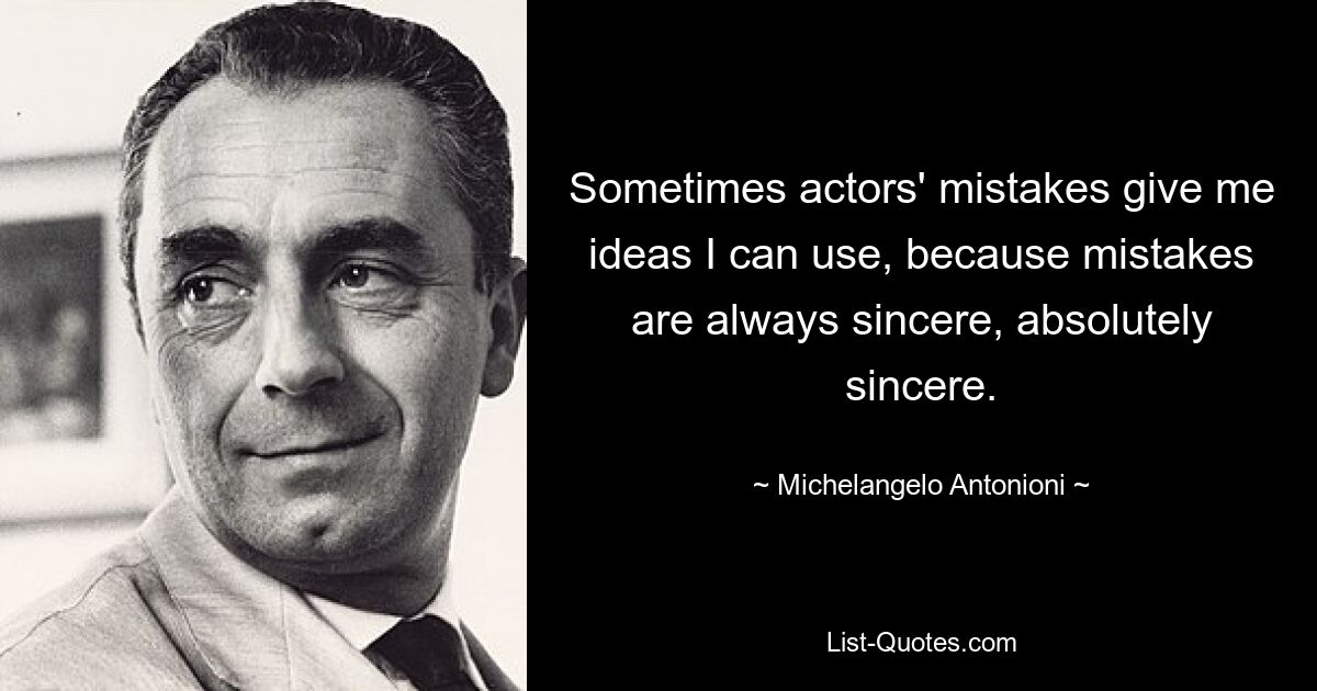 Sometimes actors' mistakes give me ideas I can use, because mistakes are always sincere, absolutely sincere. — © Michelangelo Antonioni