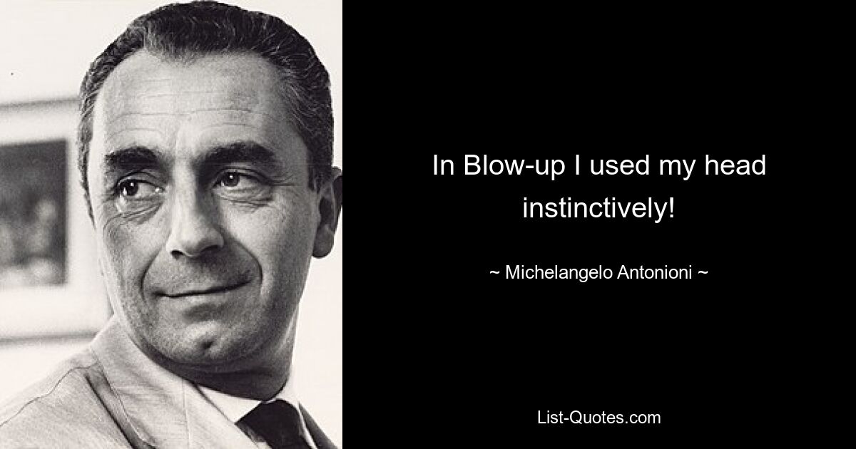 In Blow-up I used my head instinctively! — © Michelangelo Antonioni