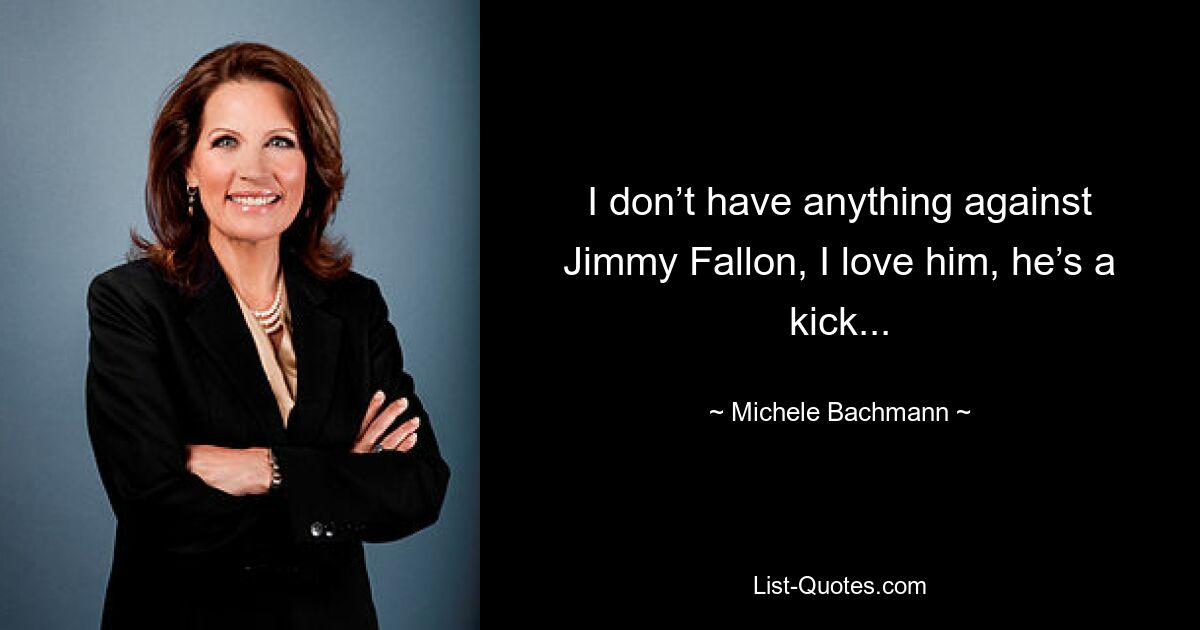 Ich habe nichts gegen Jimmy Fallon, ich liebe ihn, er ist ein Hammer... — © Michele Bachmann