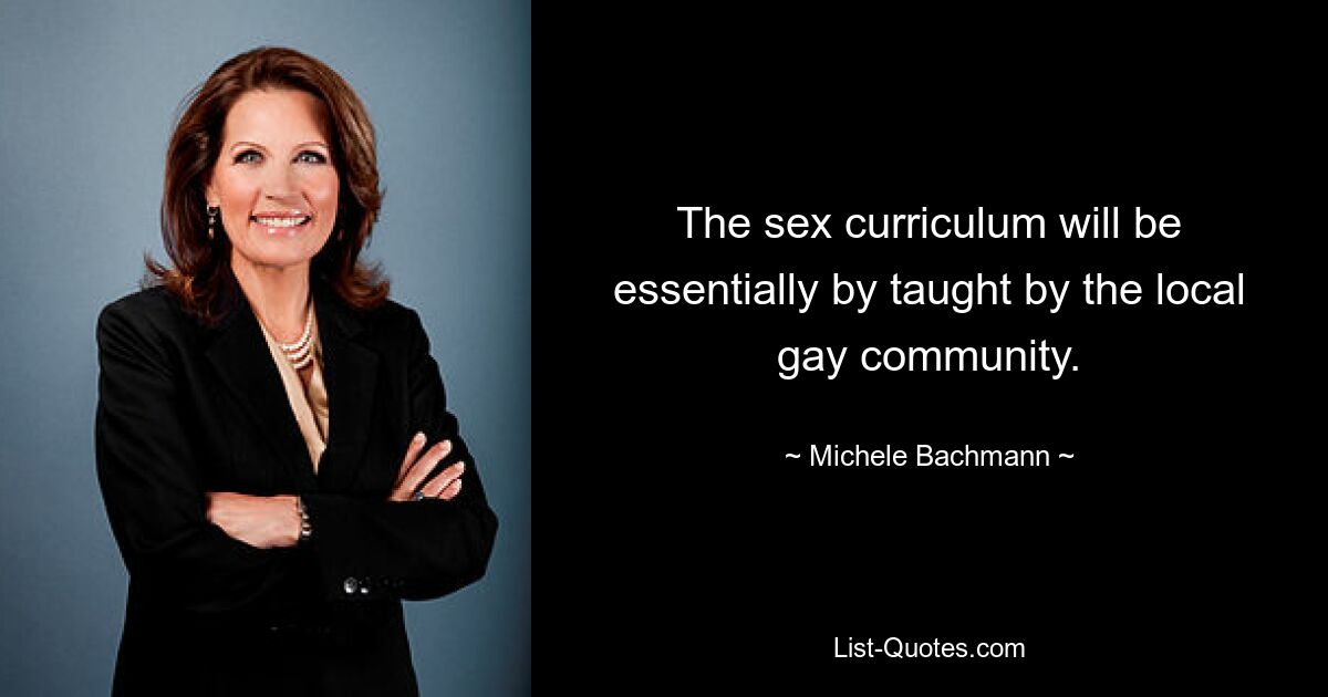 The sex curriculum will be essentially by taught by the local gay community. — © Michele Bachmann