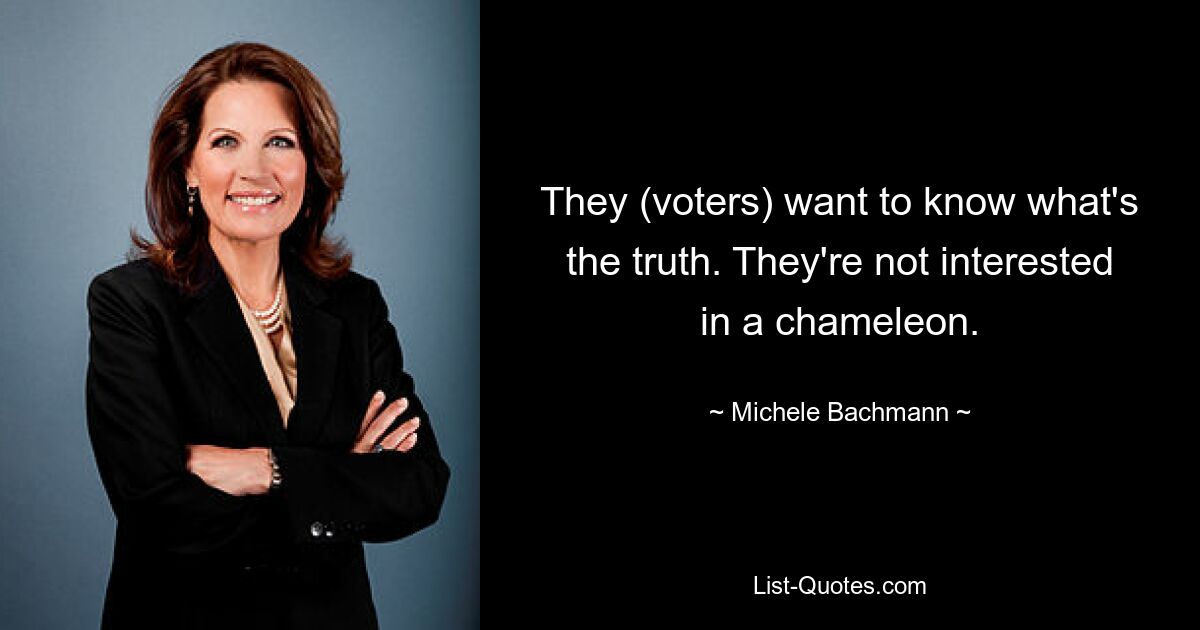 They (voters) want to know what's the truth. They're not interested in a chameleon. — © Michele Bachmann