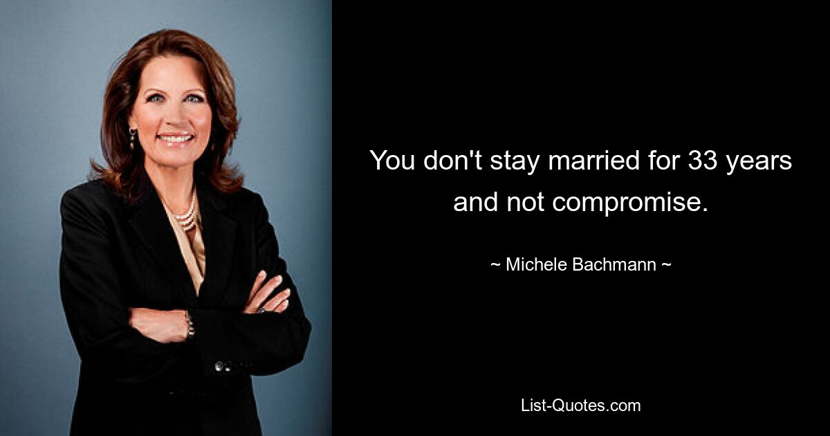 You don't stay married for 33 years and not compromise. — © Michele Bachmann